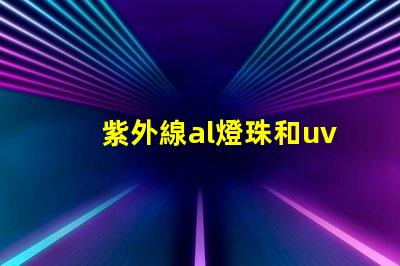 紫外線al燈珠和uvc燈珠的區(qū)別 AL燈珠和UVC燈珠